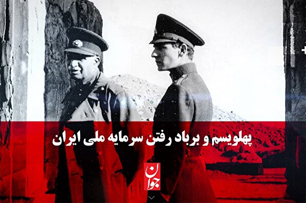 پهلویسم و برباد رفتن سرمایه ملی ایران