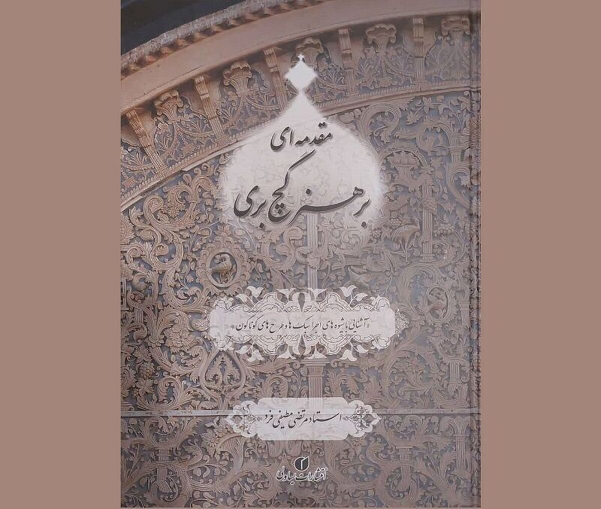 کتاب «مقدمه‌ای بر هنر گچ‌بری»؛ گامی برای احیای هنر‌های اصیل ایرانی