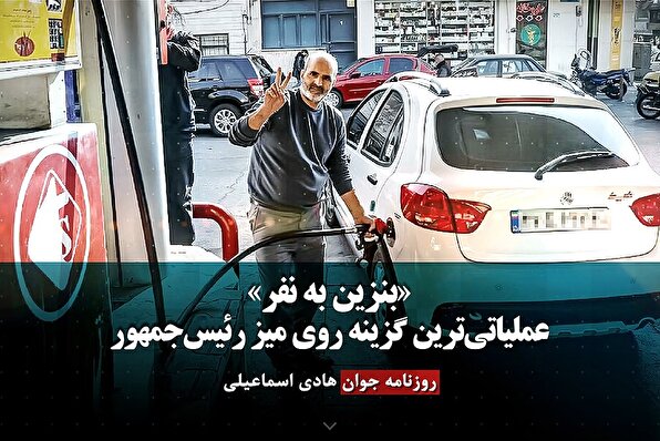 «بنزین به نفر» عملیاتی‌ترین گزینه روی میز رئیس‌جمهور