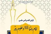 آيين اختتاميه كنفرانس ملي «امام رضا(ع) و علوم روز» برگزار مي شود
